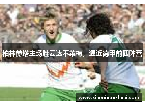 柏林赫塔主场胜云达不莱梅，逼近德甲前四阵营