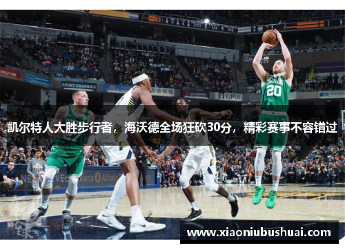凯尔特人大胜步行者，海沃德全场狂砍30分，精彩赛事不容错过