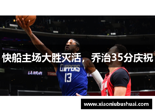 快船主场大胜灭活，乔治35分庆祝