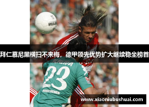 拜仁慕尼黑横扫不来梅，德甲领先优势扩大继续稳坐榜首