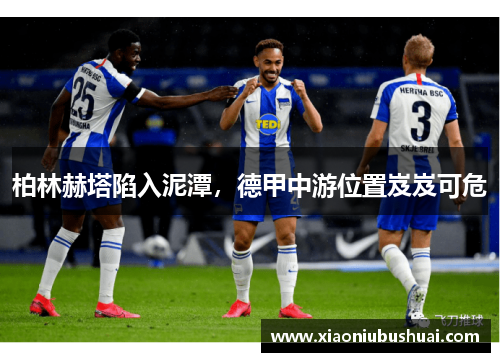 柏林赫塔陷入泥潭，德甲中游位置岌岌可危