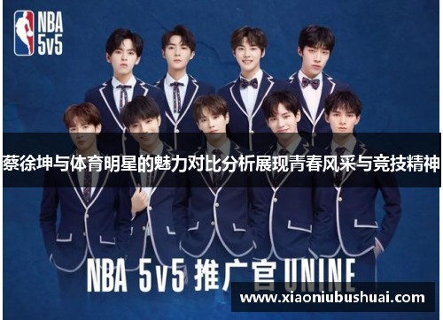 蔡徐坤与体育明星的魅力对比分析展现青春风采与竞技精神