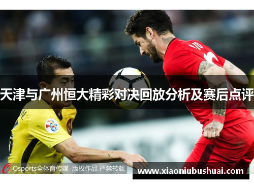 天津与广州恒大精彩对决回放分析及赛后点评