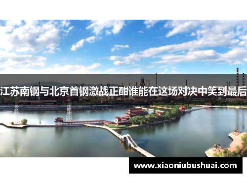 江苏南钢与北京首钢激战正酣谁能在这场对决中笑到最后