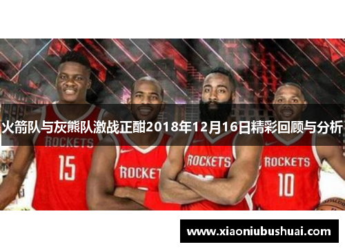 火箭队与灰熊队激战正酣2018年12月16日精彩回顾与分析