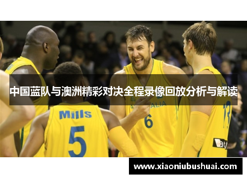 中国蓝队与澳洲精彩对决全程录像回放分析与解读