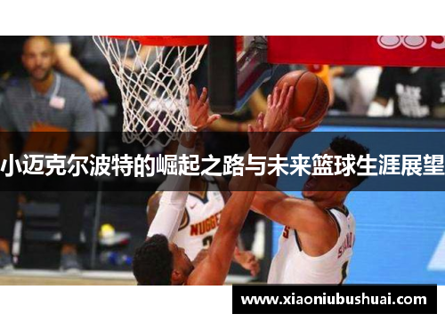 小迈克尔波特的崛起之路与未来篮球生涯展望