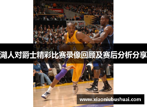 湖人对爵士精彩比赛录像回顾及赛后分析分享